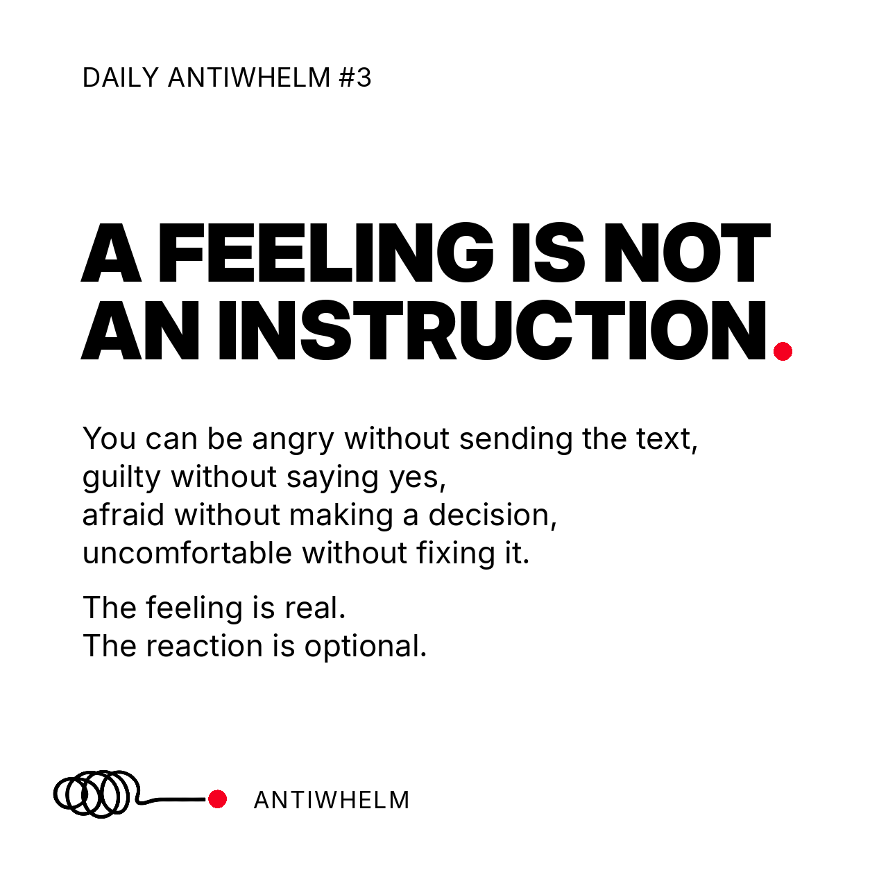 Daily Antiwhelm #3: A feeling is not an instruction. The feeling is real. The reaction is optional.